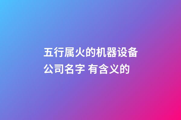 五行属火的机器设备公司名字 有含义的-第1张-公司起名-玄机派